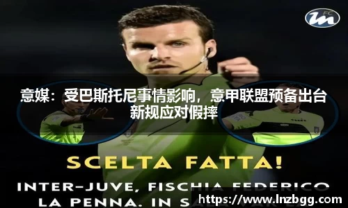 意媒：受巴斯托尼事情影响，意甲联盟预备出台新规应对假摔