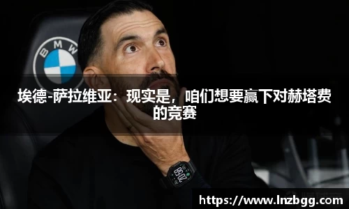 埃德-萨拉维亚：现实是，咱们想要赢下对赫塔费的竞赛